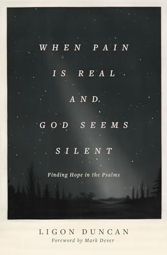 When Pain Is Real and God Seems Silent: Finding Hope in the Psalms: Finding Hope in the Psalms (Foreword by Mark Dever)